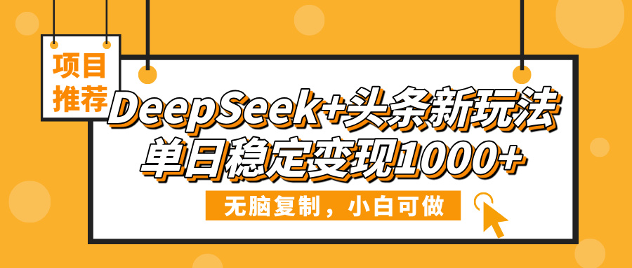 DeepSeek+头条新玩法，无脑复制，小白可做，单日稳定变现1000+网创吧-网创项目资源站-副业项目-创业项目-搞钱项目左姐网创