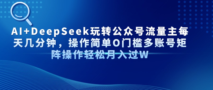 AI+DeepSeek玩转公众号流量主每天几分钟，操作简单O门槛多账号矩阵操作轻松月入过W网创吧-网创项目资源站-副业项目-创业项目-搞钱项目左姐网创