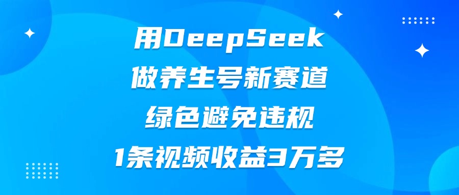 用DeepSeek做养生号新赛道，绿色避免违规，1条视频收益3万多网创吧-网创项目资源站-副业项目-创业项目-搞钱项目左姐网创
