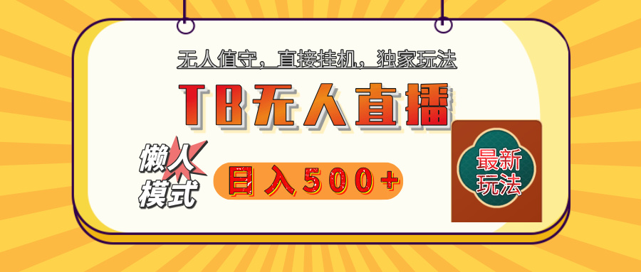 【独家】2025年TB无人直播最新玩法，单日日入500+，无人值守，自动挂机，不封号独家玩法网创吧-网创项目资源站-副业项目-创业项目-搞钱项目左姐网创