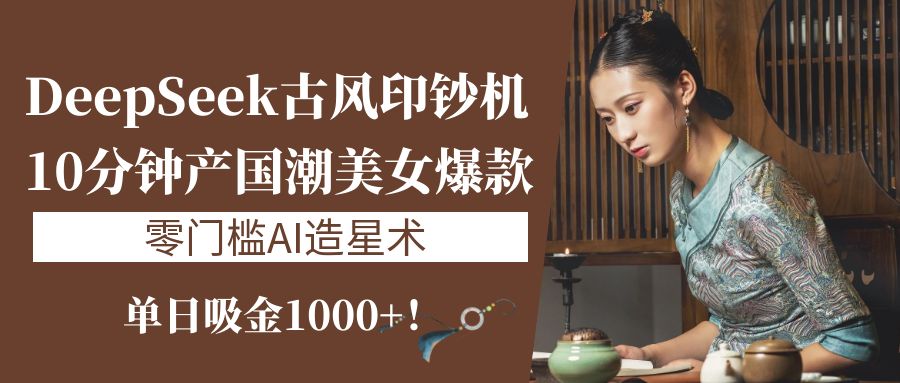 《DeepSeek古风印钞机：10分钟产国潮美女爆款，单日吸金1000+！零门槛AI造星术》网创吧-网创项目资源站-副业项目-创业项目-搞钱项目左姐网创