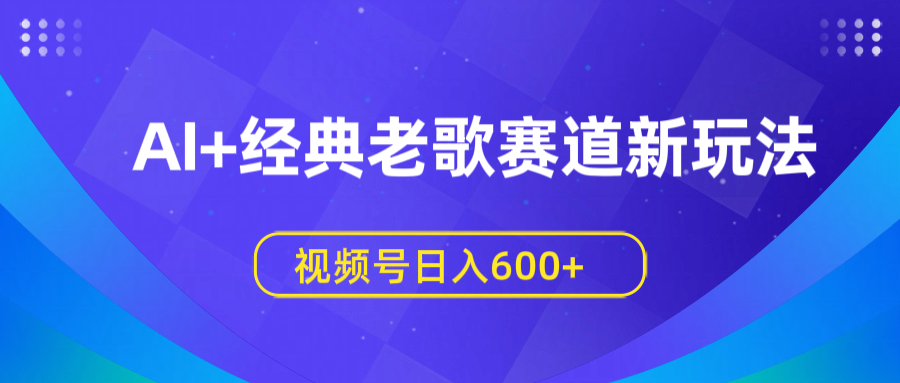 AI+经典老歌赛道新玩法，视频号日入600+网创吧-网创项目资源站-副业项目-创业项目-搞钱项目左姐网创