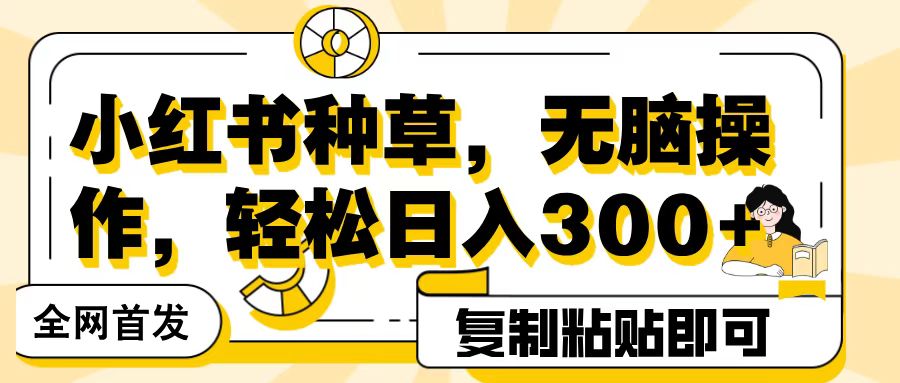 全网首发小红书种草，无脑操作，复制粘贴即可，轻松日入300+网创吧-网创项目资源站-副业项目-创业项目-搞钱项目左姐网创