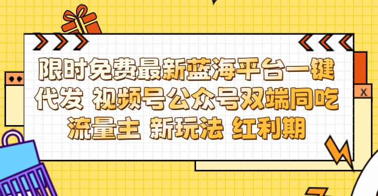 最新蓝海平台一键代发项目 从未有过的全新躺赚模式 限时免费 视频号+公众号 双端同吃流量主 新玩法 红利期网创吧-网创项目资源站-副业项目-创业项目-搞钱项目左姐网创