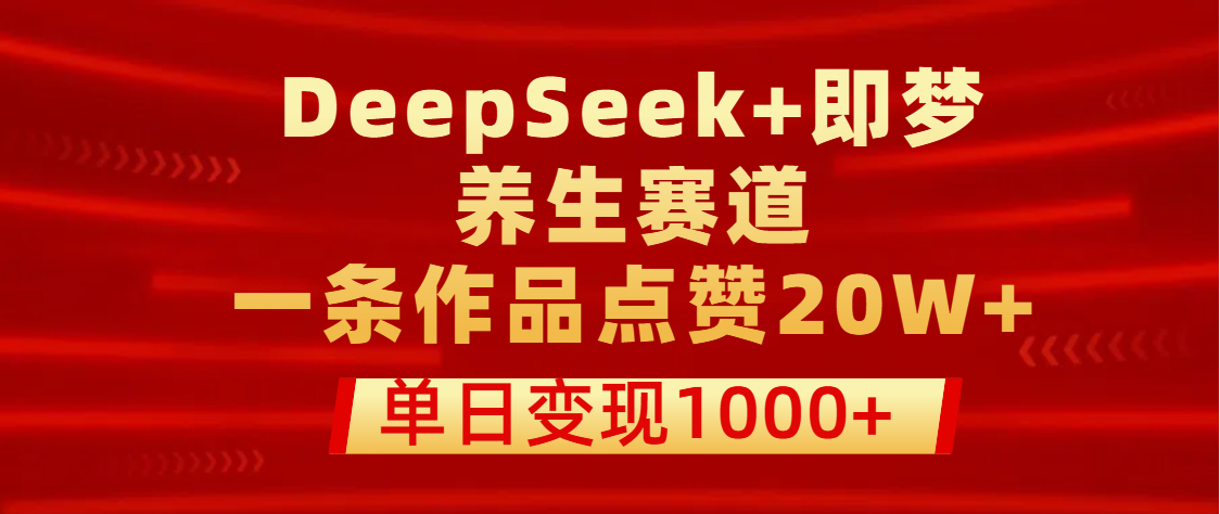 用DeepSeek+即梦做养生赛道，一条作品点赞20W+，单日变现1000+网创吧-网创项目资源站-副业项目-创业项目-搞钱项目左姐网创