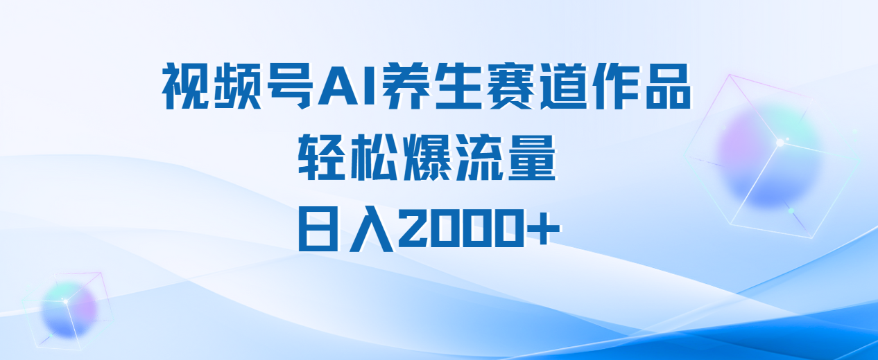 视频号AI养生赛道玩法，轻松爆流量，日入2000+网创吧-网创项目资源站-副业项目-创业项目-搞钱项目左姐网创