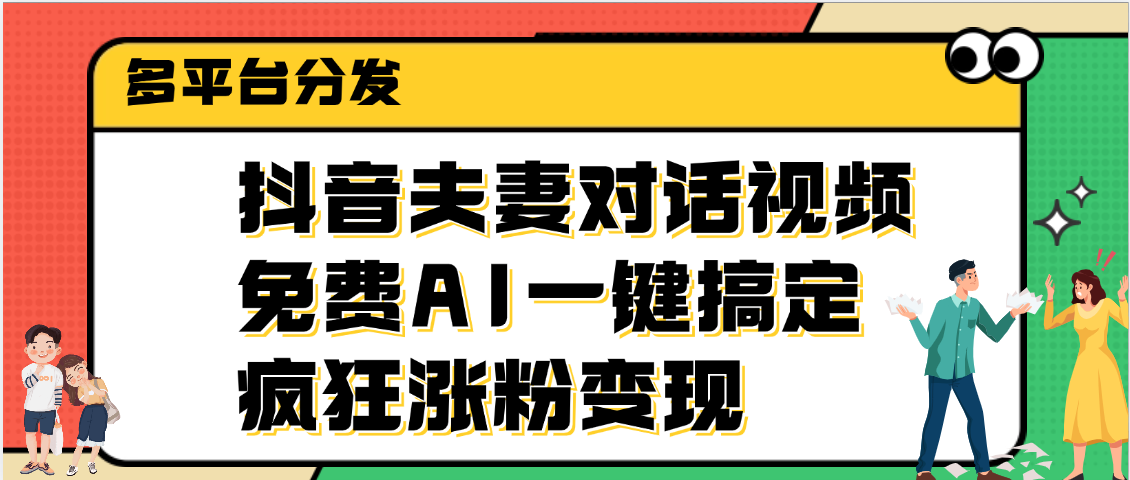 抖音夫妻对话视频，免费AI一键搞定，多平台分发，疯狂涨粉变现网创吧-网创项目资源站-副业项目-创业项目-搞钱项目左姐网创