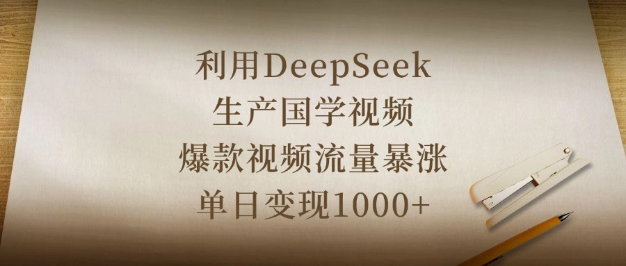 利用DeepSeek生产国学视频，爆款视频流量暴涨，单日变现1000+网创吧-网创项目资源站-副业项目-创业项目-搞钱项目左姐网创