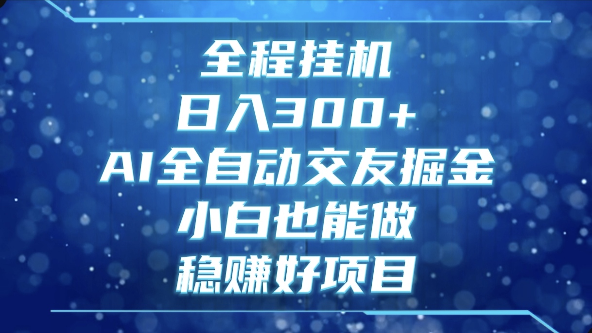全程挂机，日入300+，AI全自动交友掘金，小白也能做，稳赚好项目网创吧-网创项目资源站-副业项目-创业项目-搞钱项目左姐网创
