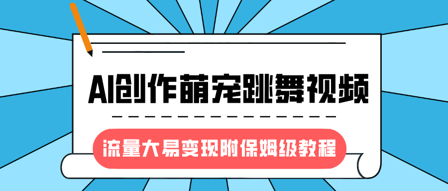 最新风口项目，AI创作萌宠跳舞视频，流量大易变现，附保姆级教程网创吧-网创项目资源站-副业项目-创业项目-搞钱项目左姐网创