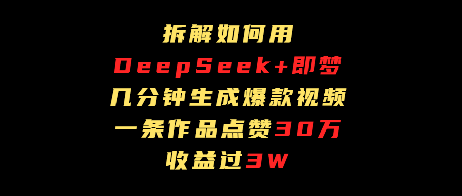 拆解如何用deep seek+即梦做爆款短视频，一条作品收益过3万网创吧-网创项目资源站-副业项目-创业项目-搞钱项目左姐网创