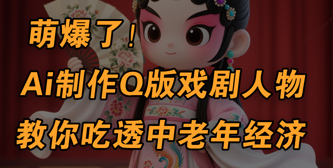 用Ai制作Q版戏剧人物，手把手教你吃透中老年经济，5分钟一个成品，多渠道变现网创吧-网创项目资源站-副业项目-创业项目-搞钱项目左姐网创