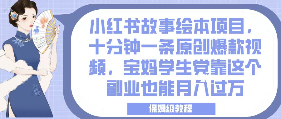 小红书故事绘本项目，十分钟一条原创爆款视频，宝妈学生党靠这个副业也能月入过万，保姆级教程网创吧-网创项目资源站-副业项目-创业项目-搞钱项目左姐网创