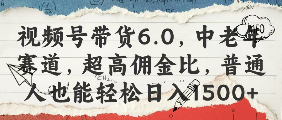 视频号带货6.0，中老年赛道，超高佣金比，普通人也能轻松日入1500+网创吧-网创项目资源站-副业项目-创业项目-搞钱项目左姐网创