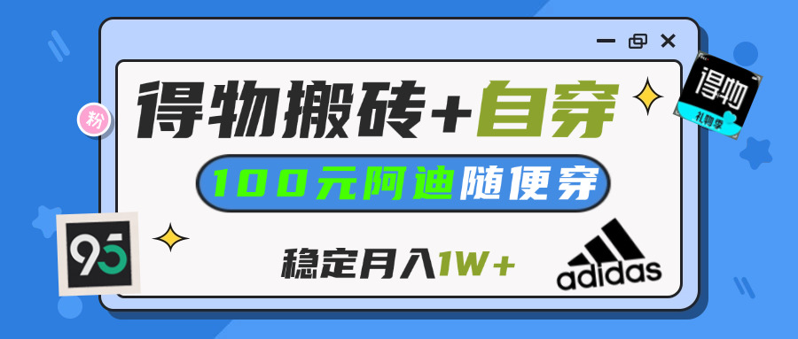 【得物】鞋服搬砖,自穿阿迪100+,一单50-500+,小白轻松上手,月入1W+网创吧-网创项目资源站-副业项目-创业项目-搞钱项目左姐网创