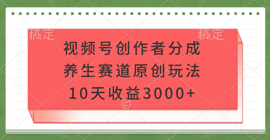 视频号创作者分成，养生赛道原创玩法，10天收益3000+网创吧-网创项目资源站-副业项目-创业项目-搞钱项目左姐网创