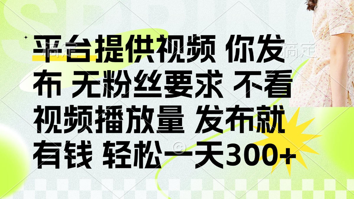 发布平台提供视频就有钱 无粉丝要求 不看视频播放量 发布就有钱 一天300+网创吧-网创项目资源站-副业项目-创业项目-搞钱项目左姐网创