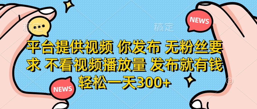 平台提供视频，你发布  无粉丝要求，不看视频播放量，发布就有钱，轻松一天300+网创吧-网创项目资源站-副业项目-创业项目-搞钱项目左姐网创