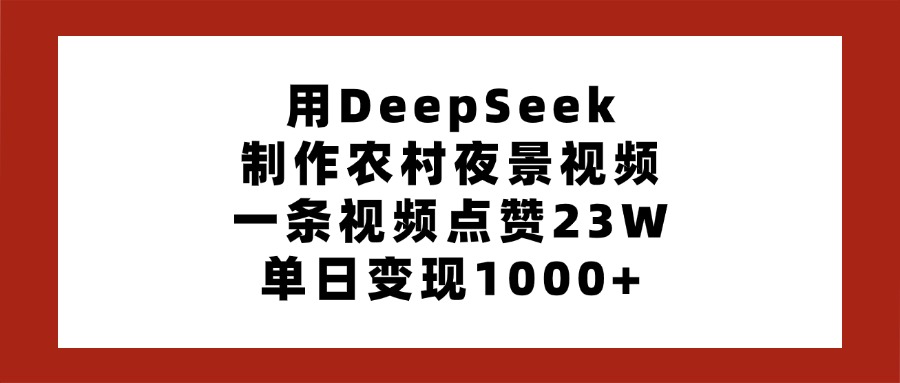 用DeepSeek制作农村夜景视频，一条视频点赞23W，单日变现1000+网创吧-网创项目资源站-副业项目-创业项目-搞钱项目左姐网创