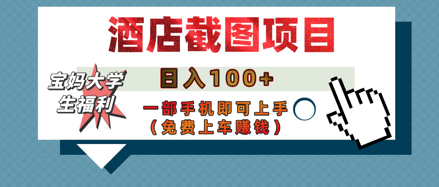 【宝妈大学生福利】酒店截图项目，日入100+，一部手机即可上手（免费上车赚钱）网创吧-网创项目资源站-副业项目-创业项目-搞钱项目左姐网创