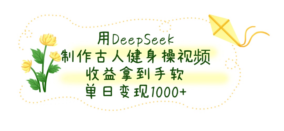 用DeepSeek制作古人健身操视频，收益拿到手软，单日变现1000+网创吧-网创项目资源站-副业项目-创业项目-搞钱项目左姐网创