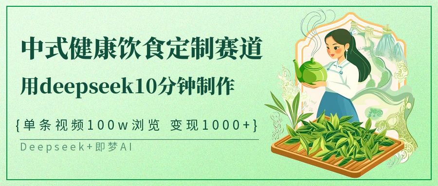 爆火中式健康饮食定制赛道，用deepseek10分钟制作单条视频100w浏览变现1000+网创吧-网创项目资源站-副业项目-创业项目-搞钱项目左姐网创
