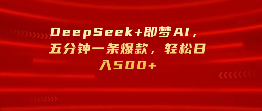 DeepSeek+即梦AI，五分钟一条爆款，轻松日入500+网创吧-网创项目资源站-副业项目-创业项目-搞钱项目左姐网创