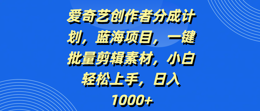 爱奇艺创作者分成计划，蓝海项目，一键批量剪辑素材，小白轻松上手，日入1000+网创吧-网创项目资源站-副业项目-创业项目-搞钱项目左姐网创