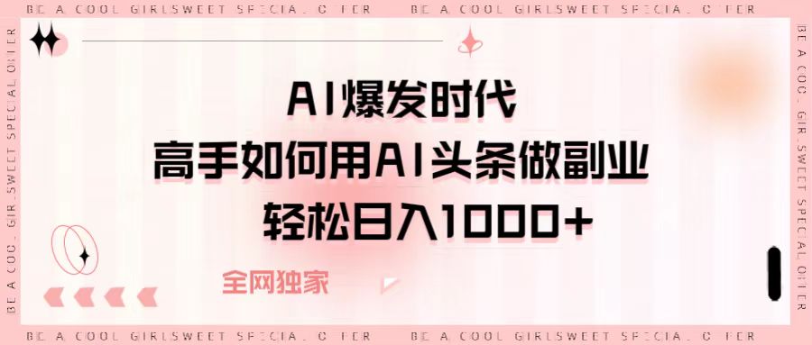 AI爆发时代，高手如何用AI头条做副业，轻松日入1000+网创吧-网创项目资源站-副业项目-创业项目-搞钱项目左姐网创