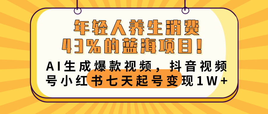 年轻人养生消费43%的蓝海项目！AI生成爆款视频，抖音视频号小红书七天起号变现10000+网创吧-网创项目资源站-副业项目-创业项目-搞钱项目左姐网创