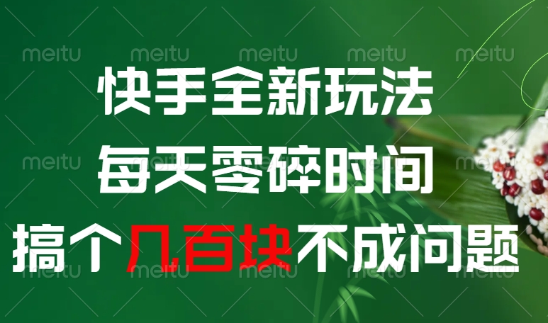 快手全新玩法，每天零碎时间搞个几百块不成问题网创吧-网创项目资源站-副业项目-创业项目-搞钱项目左姐网创