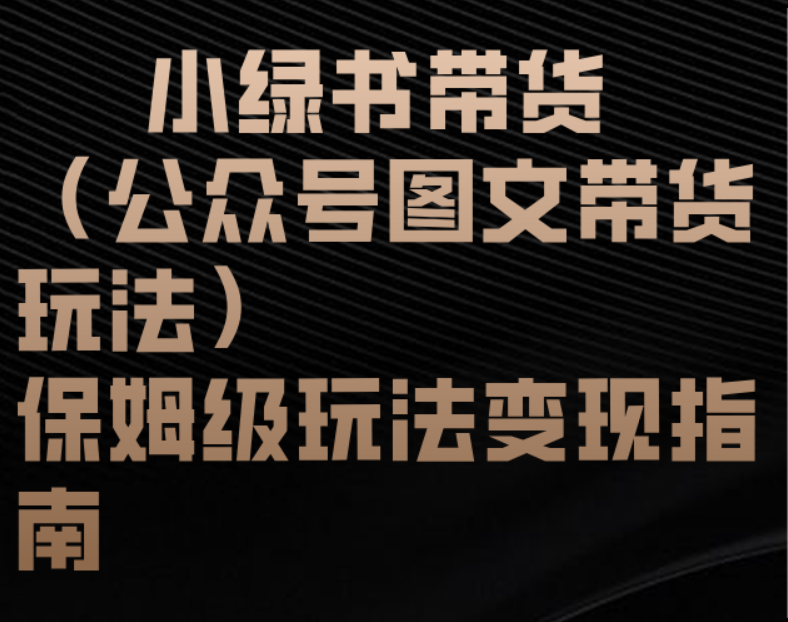 小绿书带货（公众号图文带货玩法）保姆级玩法变现指南网创吧-网创项目资源站-副业项目-创业项目-搞钱项目左姐网创