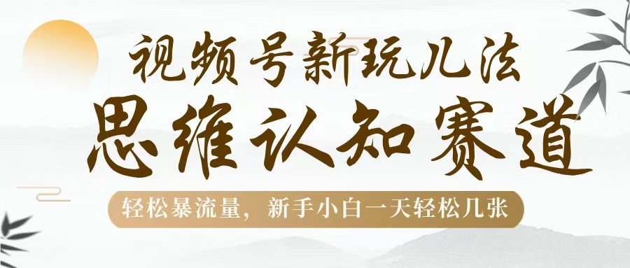 视频号新玩儿法，思维认知赛道，轻松暴流量，新手小白一天几张网创吧-网创项目资源站-副业项目-创业项目-搞钱项目左姐网创