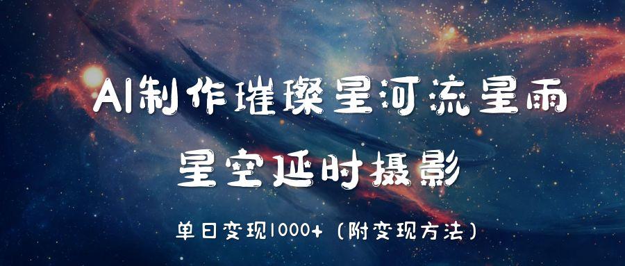 AI制作璀璨星河流星雨，星空延时摄影，单日变现1000+网创吧-网创项目资源站-副业项目-创业项目-搞钱项目左姐网创