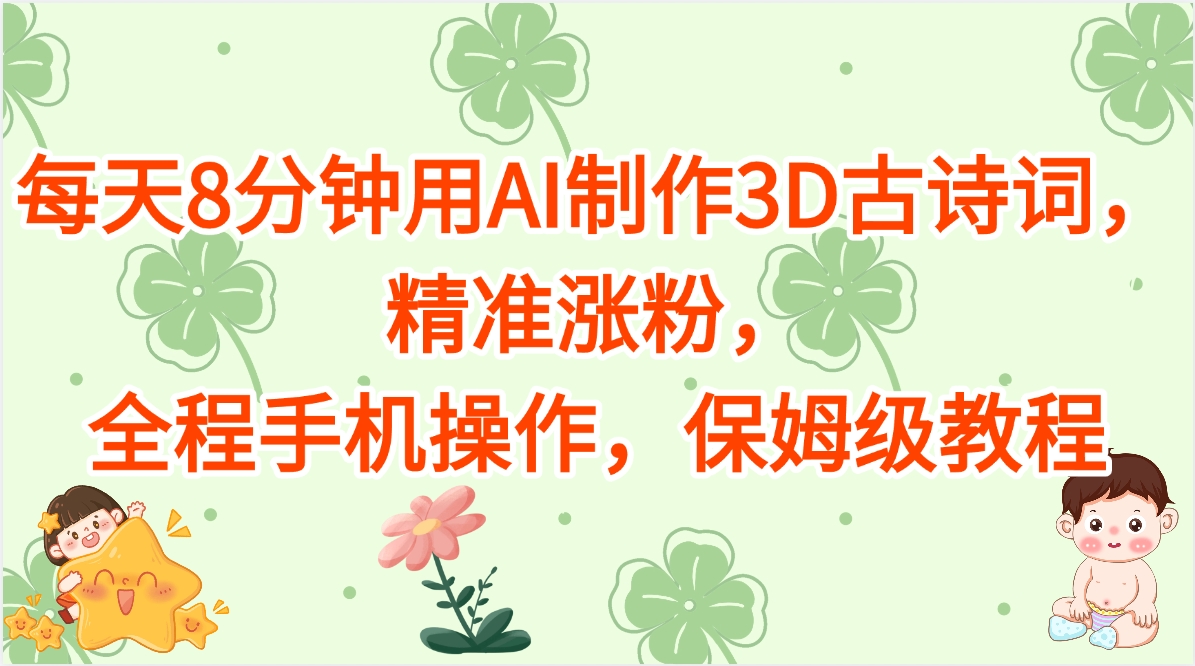 每天8分钟用AI制作3D古诗词，精准涨粉，全程手机操作，保姆级教程网创吧-网创项目资源站-副业项目-创业项目-搞钱项目左姐网创