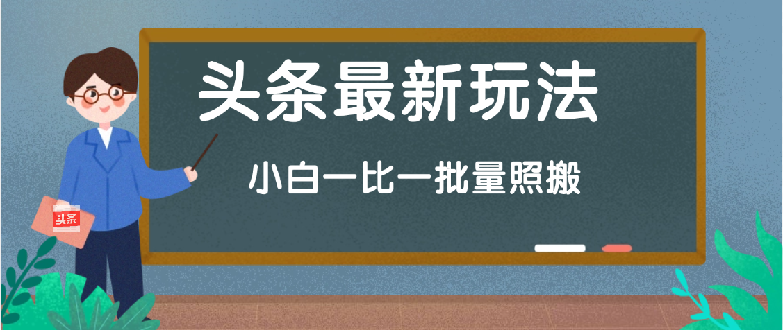 头条最新玩法，小白一比一，批量照搬就行，轻松日入过千网创吧-网创项目资源站-副业项目-创业项目-搞钱项目左姐网创