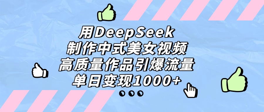 用DeepSeek制作中式美女视频，高质量作品引爆流量，单日变现1000+网创吧-网创项目资源站-副业项目-创业项目-搞钱项目左姐网创