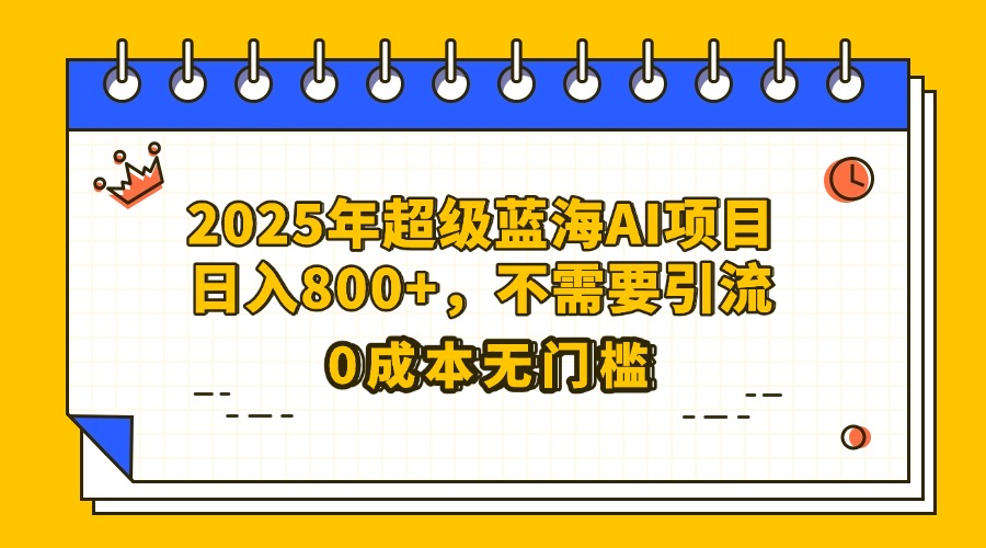 25年超级蓝海AI项目日入800+，不需要引流零成本网创吧-网创项目资源站-副业项目-创业项目-搞钱项目左姐网创