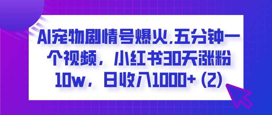 AI宠物剧情号爆火,五分钟一个视频，小红书30天涨粉10w，日收入1000+网创吧-网创项目资源站-副业项目-创业项目-搞钱项目左姐网创