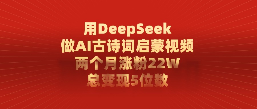 用DeepSeek制作AI古诗词启蒙视频，两个月涨粉22W，总变现5位数网创吧-网创项目资源站-副业项目-创业项目-搞钱项目左姐网创