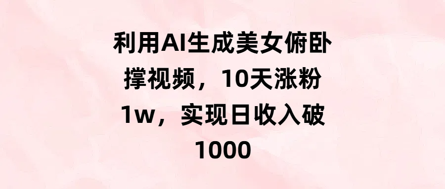 利用AI生成美女俯卧撑视频，10天涨粉1w，实现日收入破1000网创吧-网创项目资源站-副业项目-创业项目-搞钱项目左姐网创