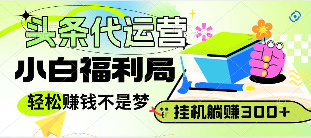 头条号托管躺赚项目，小白福利局，每天十分钟，收益几百块网创吧-网创项目资源站-副业项目-创业项目-搞钱项目左姐网创