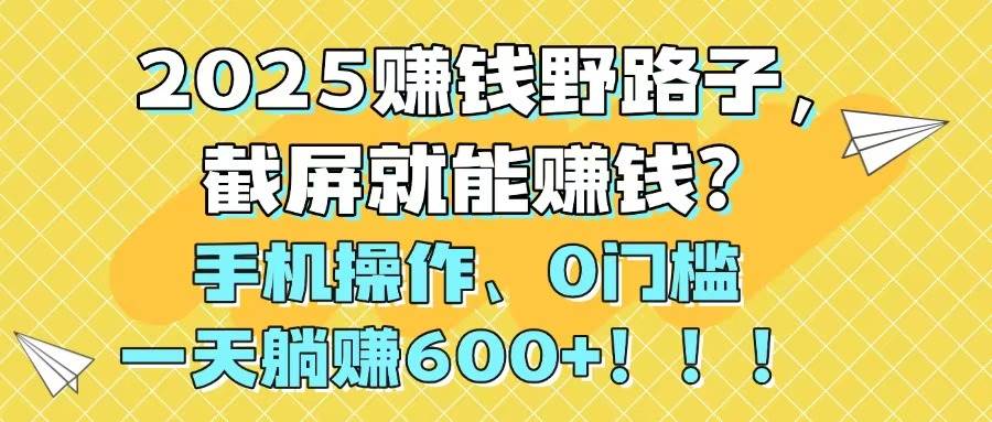 2025赚钱野路子，截屏就能赚钱？手机操作0门槛，一天躺赚600+网创吧-网创项目资源站-副业项目-创业项目-搞钱项目左姐网创
