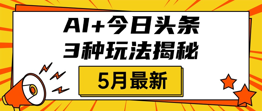 AI+今日头条三种玩法揭秘，2025年5月最新，照搬流程次日见收益网创吧-网创项目资源站-副业项目-创业项目-搞钱项目左姐网创