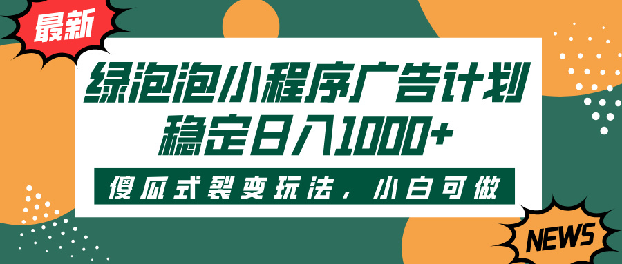 绿泡泡小程序广告计划，傻瓜式裂变玩法，稳定日入1000+网创吧-网创项目资源站-副业项目-创业项目-搞钱项目左姐网创