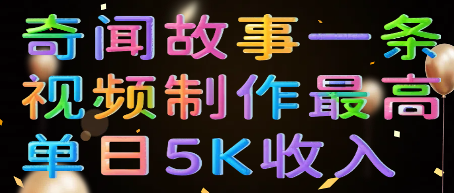 奇闻故事一条视频制作最高单日5K收入网创吧-网创项目资源站-副业项目-创业项目-搞钱项目左姐网创