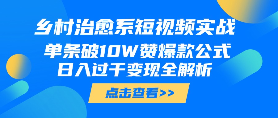乡村治愈系短视频实战，单条破10W赞爆款公式，日入过千变现全解析网创吧-网创项目资源站-副业项目-创业项目-搞钱项目左姐网创