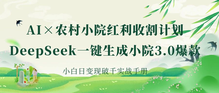《AI×农村小院红利收割：DeepSeek一键生成小院3.0爆款，小白日变现破千实战手册》网创吧-网创项目资源站-副业项目-创业项目-搞钱项目左姐网创