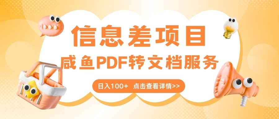 最新信息差项目，咸鱼PDF转文档服务，日入100+网创吧-网创项目资源站-副业项目-创业项目-搞钱项目左姐网创