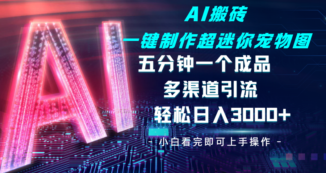 Ai 搬砖一键制作超迷你宠物图，五分钟一个成品，多渠道引流，轻松日入 3000➕网创吧-网创项目资源站-副业项目-创业项目-搞钱项目左姐网创